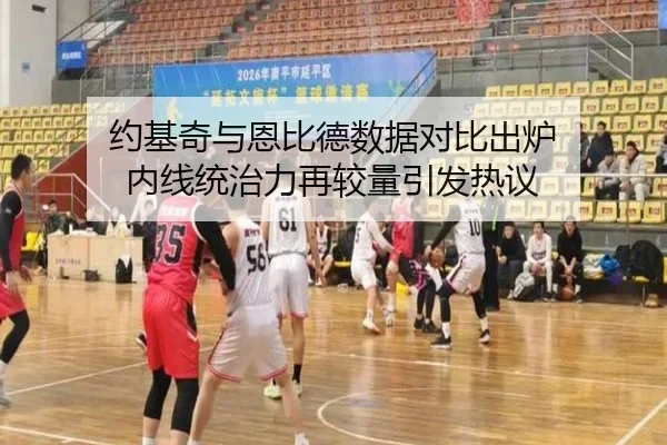 约基奇与恩比德数据对比出炉 内线统治力再较量引发热议 - leyusports